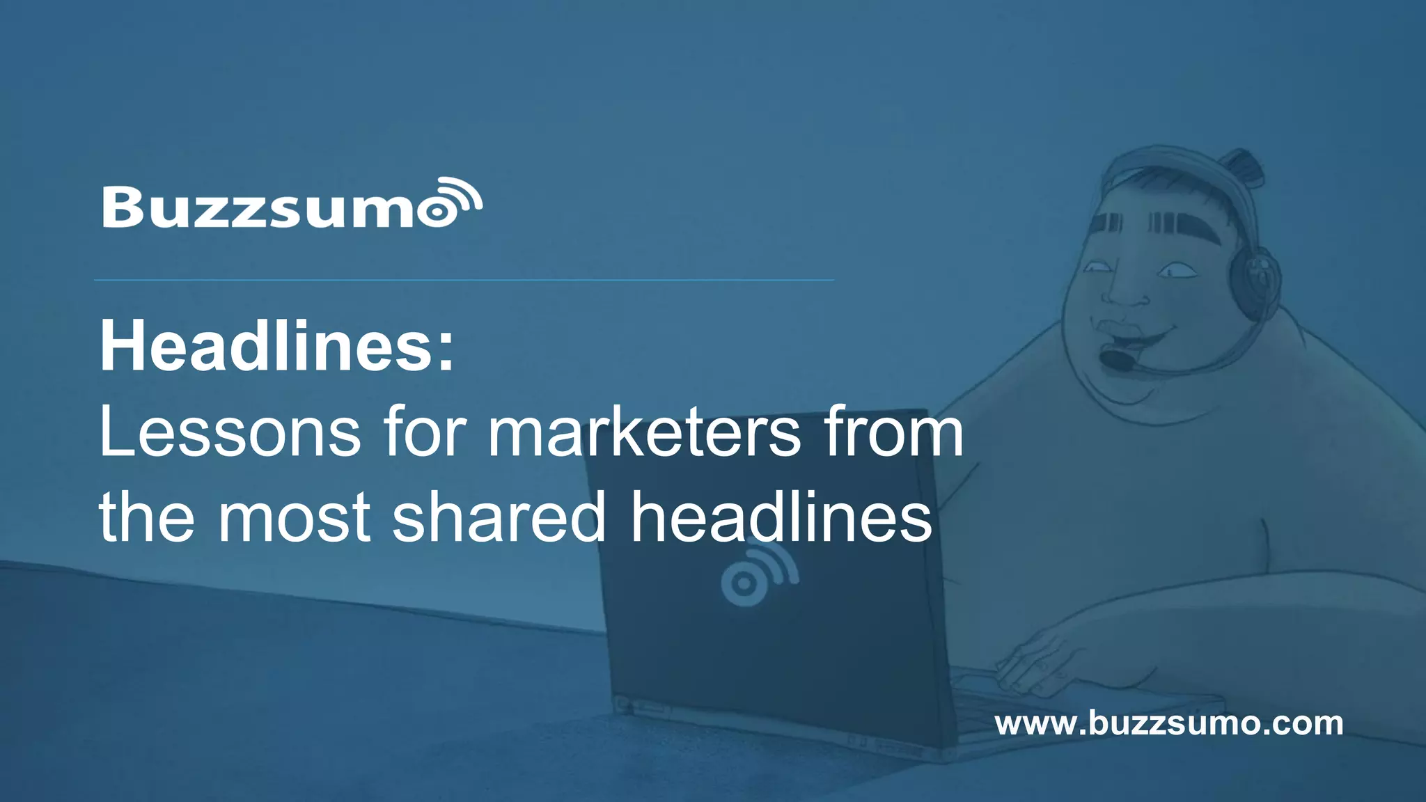 Headlines:
Lessons for marketers from
the most shared headlines
www.buzzsumo.com
 