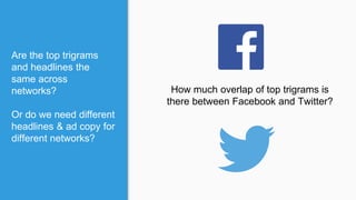 Are the top trigrams
and headlines the
same across
networks?
Or do we need different
headlines & ad copy for
different networks?
How much overlap of top trigrams is
there between Facebook and Twitter?
 