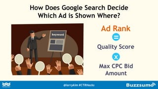How Does Google Search Decide
Which Ad is Shown Where?
Ad Rank
Quality Score
Max CPC Bid
Amount
x
=
@larrykim #CTRHacks
 