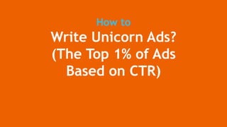 How to
Write Unicorn Ads?
(The Top 1% of Ads
Based on CTR)
 