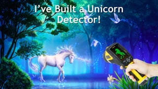 I’ve Built a Unicorn
Detector!
 