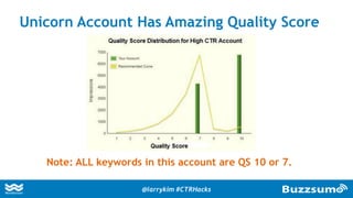 Unicorn Account Has Amazing Quality Score
Note: ALL keywords in this account are QS 10 or 7.
@larrykim #CTRHacks
 