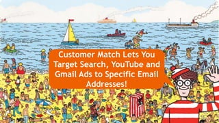 Customer Match Lets You
Target Search, YouTube and
Gmail Ads to Specific Email
Addresses!
 