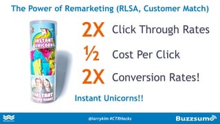 The Power of Remarketing (RLSA, Customer Match)
Instant Unicorns!!
Click Through Rates
Conversion Rates!
2X
½
2X
Cost Per Click
@larrykim #CTRHacks
 