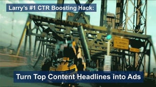 Larry’s #1 CTR Boosting Hack:
Turn Top Content Headlines into Ads
 