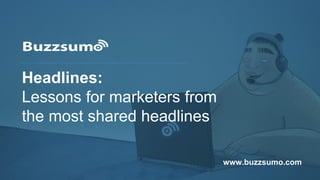Headlines:
Lessons for marketers from
the most shared headlines
www.buzzsumo.com
 