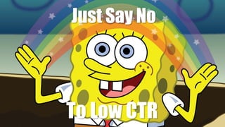 Just Say No
To Low CTR
 