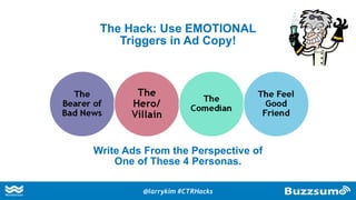 The Hack: Use EMOTIONAL
Triggers in Ad Copy!
Write Ads From the Perspective of
One of These 4 Personas.
@larrykim #CTRHacks
 