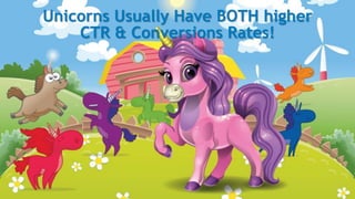 Unicorns Usually Have BOTH higher
CTR & Conversions Rates!
 
