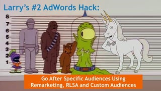 Larry’s #2 AdWords Hack:
Go After Specific Audiences Using
Remarketing, RLSA and Custom Audiences
 