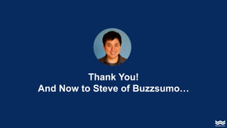 Thank You!
And Now to Steve of Buzzsumo…
 