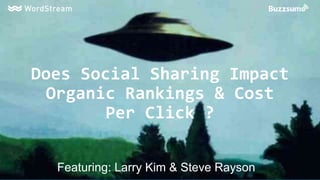 Does Social Sharing Impact
Organic Rankings & Cost
Per Click ?
Featuring: Larry Kim & Steve Rayson
 