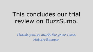 This concludes our trial
review on BuzzSumo.
Thank you so much for your Time.
Melvin Receno
 