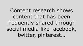 Content research shows
content that has been
frequently shared through
social media like facebook,
twitter, pinterest…
 