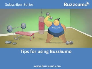 Tips for using BuzzSumo
www.buzzsumo.com
Subscriber Series
 