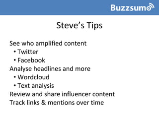 Steve’s Tips
See who amplified content
• Twitter
• Facebook
Analyse headlines and more
• Wordcloud
• Text analysis
Review and share influencer content
Track links & mentions over time
 
