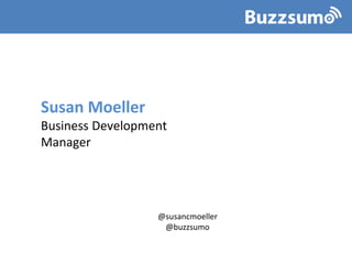 Susan Moeller
Business Development
Manager
@susancmoeller
@buzzsumo
 