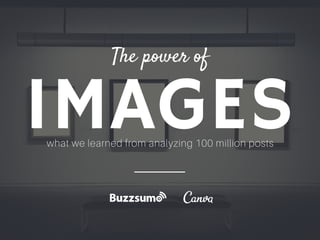 IMAGES
The power of
what we learned from analyzing 100 million posts
 