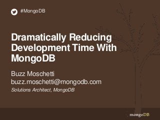 #MongoDB

Dramatically Reducing
Development Time With
MongoDB
Buzz Moschetti
buzz.moschetti@mongodb.com
Solutions Architect, MongoDB

 