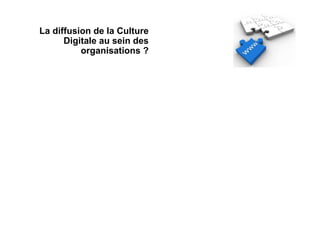 La diffusion de la Culture
      Digitale au sein des
          organisations ?
 