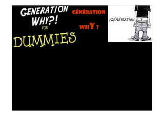Génération

  whY ?
 