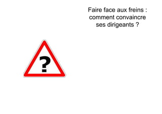 Faire face aux freins :
comment convaincre
   ses dirigeants ?
 