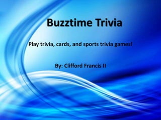 Buzztime Trivia
Play trivia, cards, and sports trivia games!


           By: Clifford Francis II
 