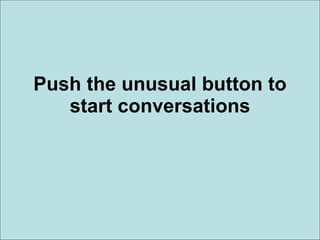 Push the unusual button to start conversations 