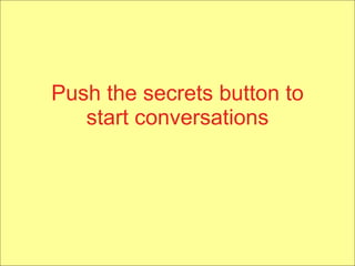 Push the secrets button to start conversations 