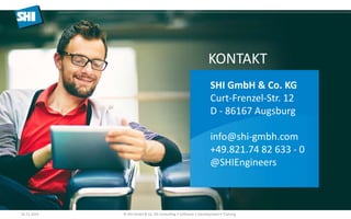 KONTAKT
SHI GmbH & Co. KG
Curt-Frenzel-Str. 12
D - 86167 Augsburg
info@shi-gmbh.com
+49.821.74 82 633 - 0
@SHIEngineers
16.11.2015 © SHI GmbH & Co. KG Consulting • Software • Development • Training
 