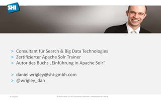 > Consultant für Search & Big Data Technologies
> Zertifizierter Apache Solr Trainer
> Autor des Buchs „Einführung in Apache Solr“
> daniel.wrigley@shi-gmbh.com
> @wrigley_dan
Daniel Wrigley
16.11.2015 © SHI GmbH & Co. KG Consulting • Software • Development • Training
 