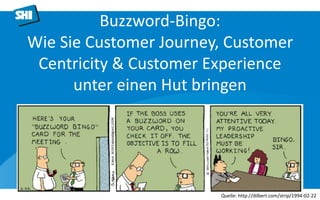 Buzzword-Bingo:
Wie Sie Customer Journey, Customer
Centricity & Customer Experience
unter einen Hut bringen
Quelle: http://dilbert.com/strip/1994-02-22
 