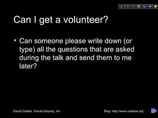 Can I get a volunteer? Can someone please write down (or type) all the questions that are asked during the talk and send them to me later? 