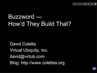 Buzzword — How’d They Build That? David Coletta Virtual Ubiquity, Inc. [email_address] Blog: http://www.colettas.org 