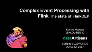 1
Kostas Kloudas
@KLOUBEN_K
BERLIN BUZZWORDS
JUNE 13, 2017
Complex Event Processing with
Flink The state of FlinkCEP
 