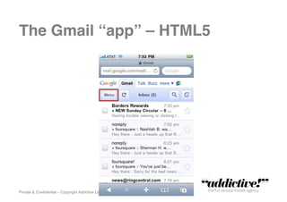 The Gmail “app” – HTML5!




Private & Conﬁdential – Copyright Addictive Ltd 2011!
 