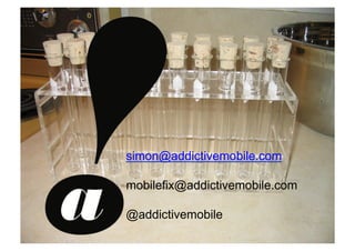 simon@addictivemobile.com

                                               mobilefix@addictivemobile.com

                                               @addictivemobile
Private & Conﬁdential – Copyright Addictive Ltd 2011!
 