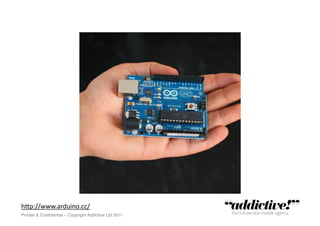 h"p://www.arduino.cc/	
  
Private & Conﬁdential – Copyright Addictive Ltd 2011!
 