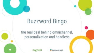 Buzzword Bingo
the real deal behind omnichannel,
personalization and headless
 