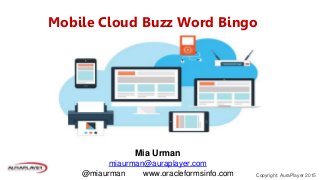 Copyright: AuraPlayer 2015
Mobile Cloud Buzz Word Bingo
Mia Urman
miaurman@auraplayer.com
@miaurman www.oracleformsinfo.com
 