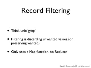 Record Filtering

• Think unix ‘grep’
• Filtering is discarding unwanted values (or
  preserving wanted)

• Only uses a Map function, no Reducer

                                   Copyright Concurrent, Inc. 2011. All rights reserved.
 