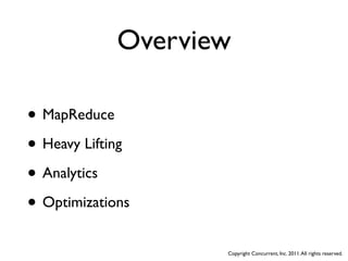 Overview

• MapReduce
• Heavy Lifting
• Analytics
• Optimizations
                    Copyright Concurrent, Inc. 2011. All rights reserved.
 