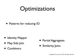 Optimizations

 • Patterns for reducing IO

• Identity Mapper
                          • Partial Aggregates
• Map Side Join
                          • Similarity Joins
• Combiners
                                 Copyright Concurrent, Inc. 2011. All rights reserved.
 