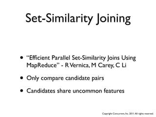 Set-Similarity Joining


• “Efﬁcient Parallel Set-Similarity Joins Using
  MapReduce” - R Vernica, M Carey, C Li

• Only compare candidate pairs
• Candidates share uncommon features
                                 Copyright Concurrent, Inc. 2011. All rights reserved.
 