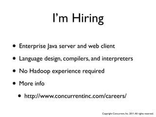 I’m Hiring

• Enterprise Java server and web client
• Language design, compilers, and interpreters
• No Hadoop experience required
• More info
 • http://www.concurrentinc.com/careers/
                                  Copyright Concurrent, Inc. 2011. All rights reserved.
 