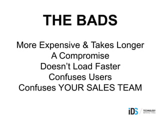 THE BADS
More Expensive & Takes Longer
A Compromise
Doesn’t Load Faster
Confuses Users
Confuses YOUR SALES TEAM
 