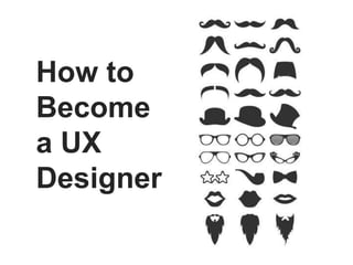 How to
Become
a UX
Designer
 