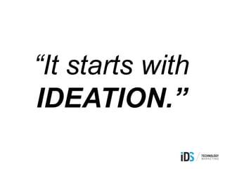“It starts with
IDEATION.”
 