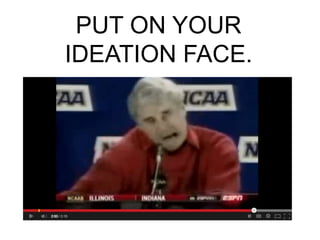 PUT ON YOUR
IDEATION FACE.
 