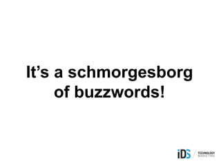 It’s a schmorgesborg
of buzzwords!
 